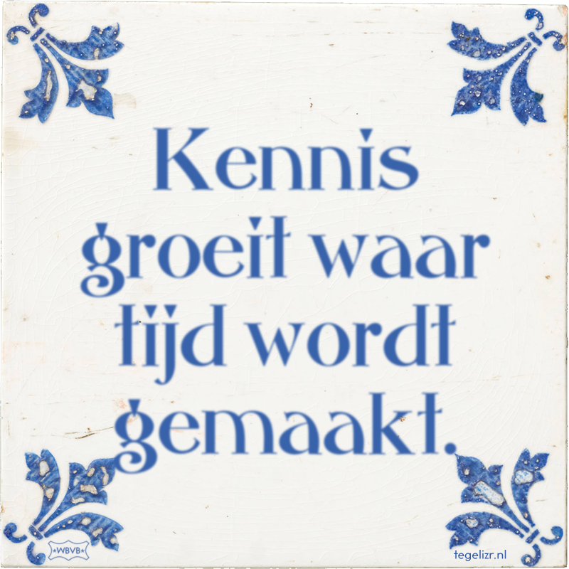 Kennis groeit waar tijd wordt gemaakt. - Online tegeltjes bakken