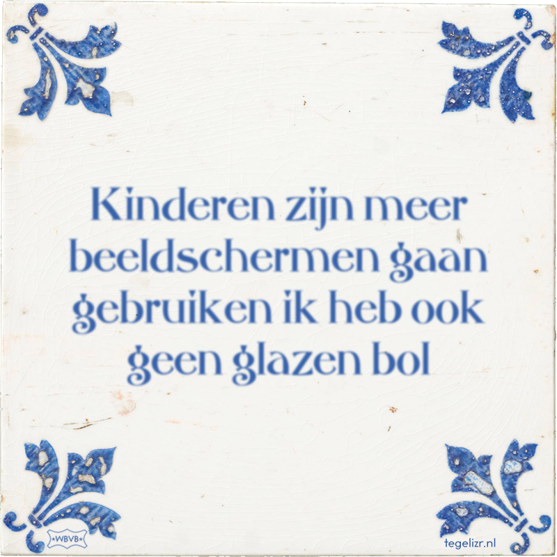 Kinderen zijn meer beeldschermen gaan gebruiken ik heb ook geen glazen bol - Online tegeltjes bakken