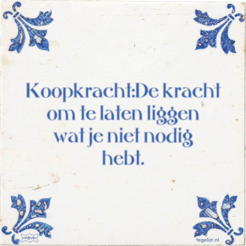 Koopkracht:De kracht om te laten liggen wat je niet nodig hebt. - Online tegeltjes bakken