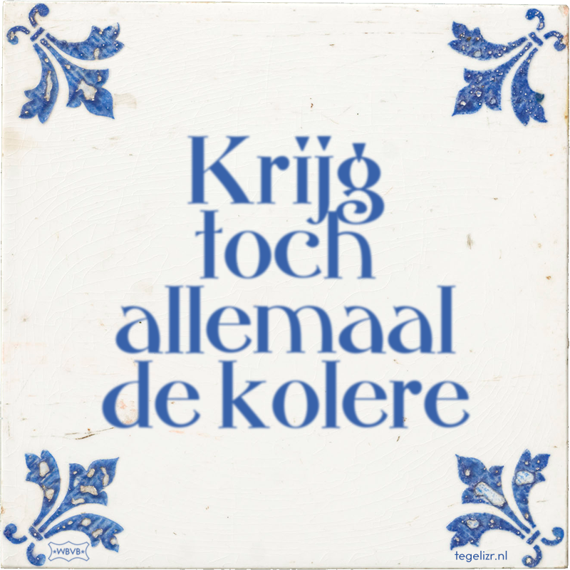 Krijg toch allemaal de kolere - Online tegeltjes bakken