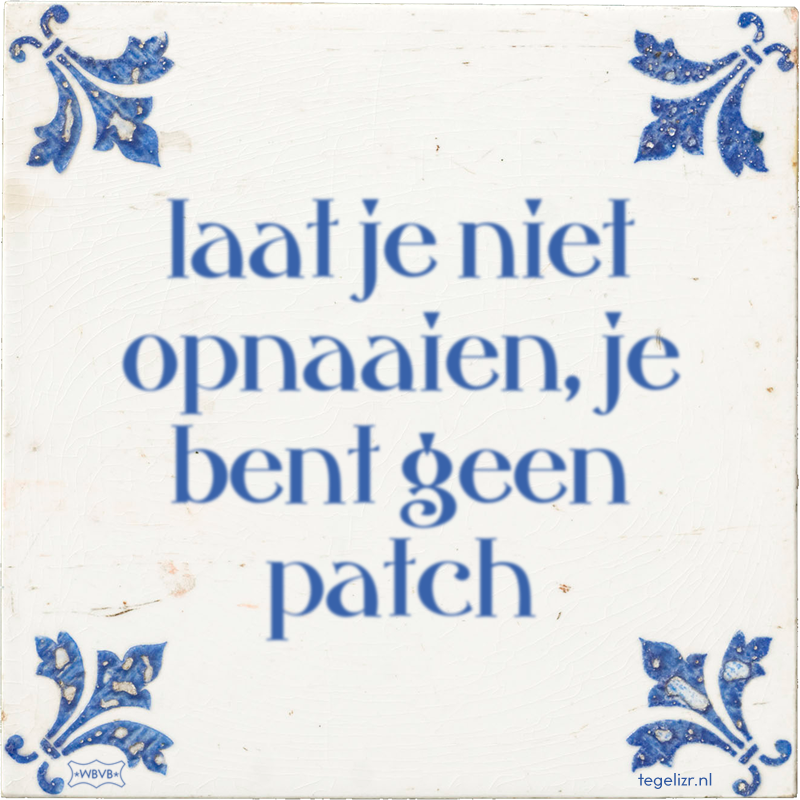 laat je niet opnaaien, je bent geen patch - Online tegeltjes bakken