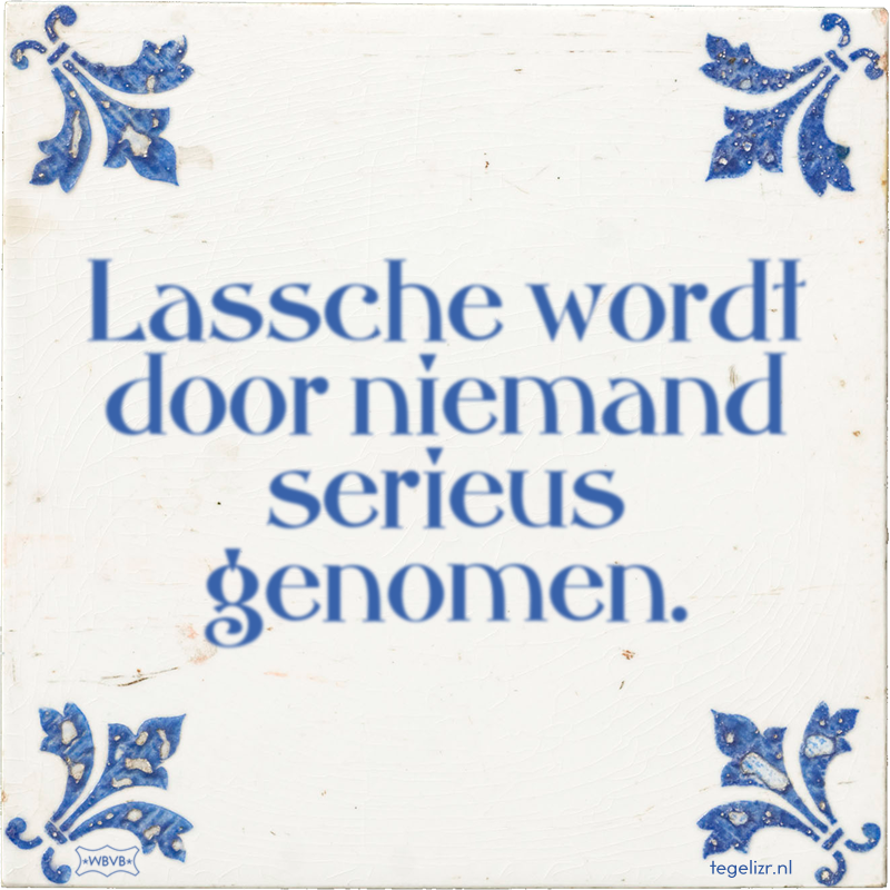 Lassche wordt door niemand serieus genomen. - Online tegeltjes bakken