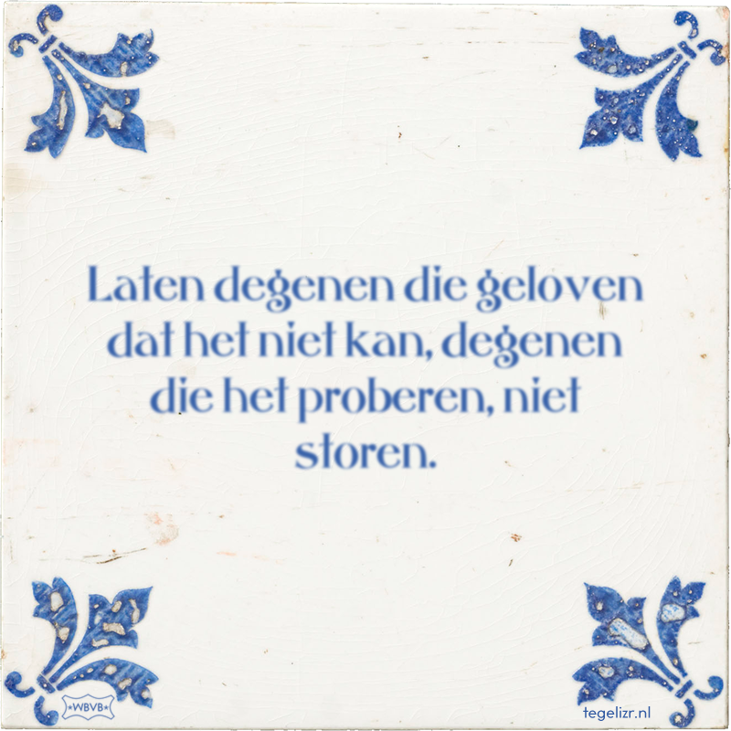 Laten degenen die geloven dat het niet kan, degenen die het proberen, niet storen. - Online tegeltjes bakken