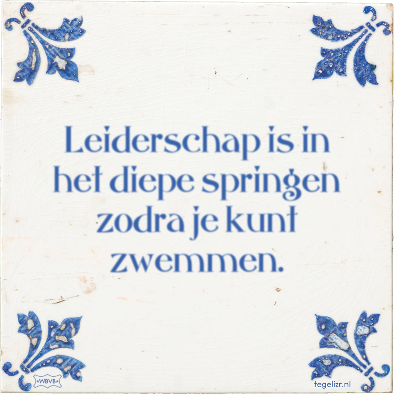 Leiderschap is in het diepe springen zodra je kunt zwemmen. - Online tegeltjes bakken