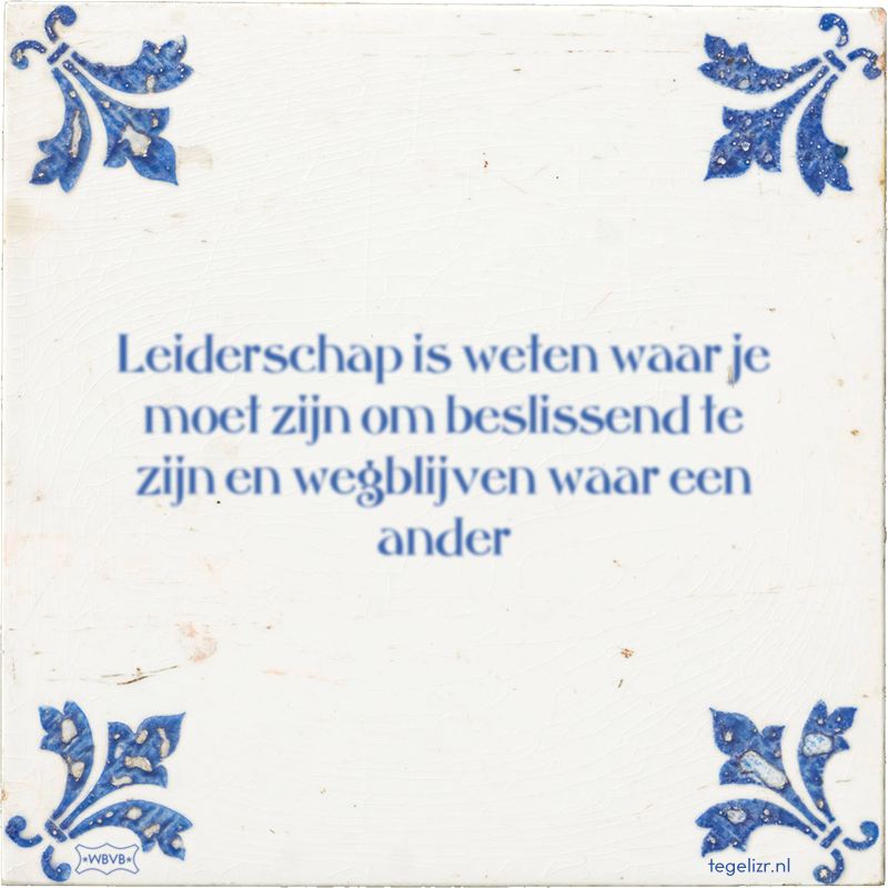 Leiderschap is weten waar je moet zijn om beslissend te zijn en wegblijven waar een ander - Online tegeltjes bakken