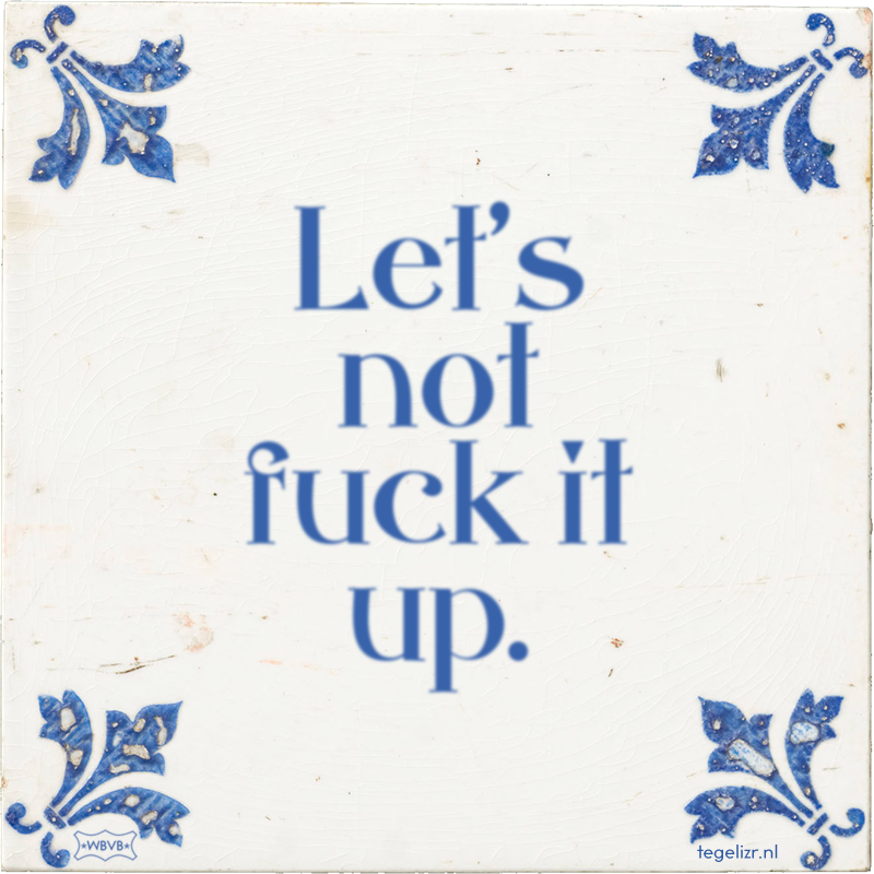 Let's not fuck it up. - Online tegeltjes bakken