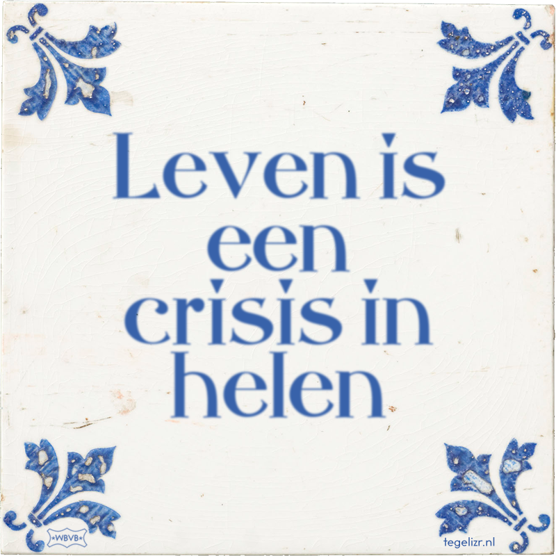 Leven is een crisis in helen - Online tegeltjes bakken