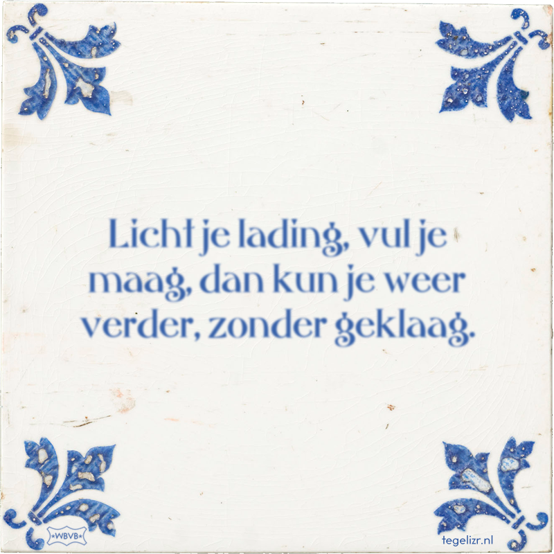 Licht je lading, vul je maag, dan kun je weer verder, zonder geklaag. - Online tegeltjes bakken