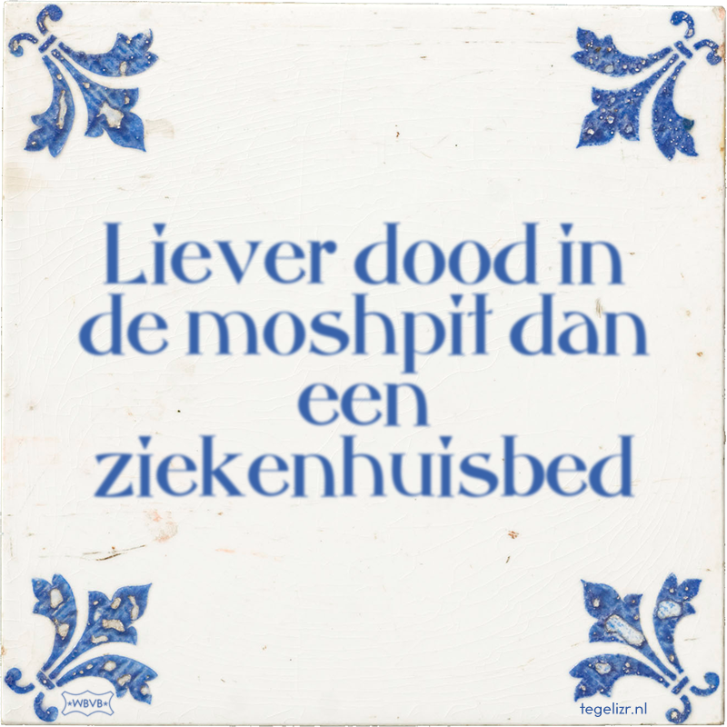 Liever dood in de moshpit dan een ziekenhuisbed - Online tegeltjes bakken