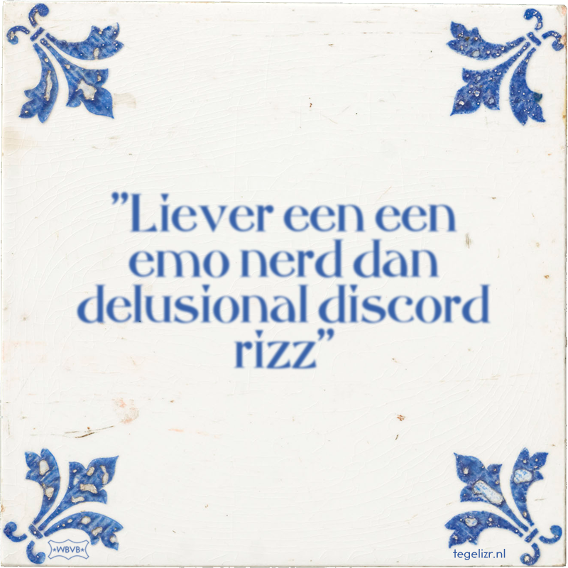 ''Liever een een emo nerd dan delusional discord rizz'' - Online tegeltjes bakken