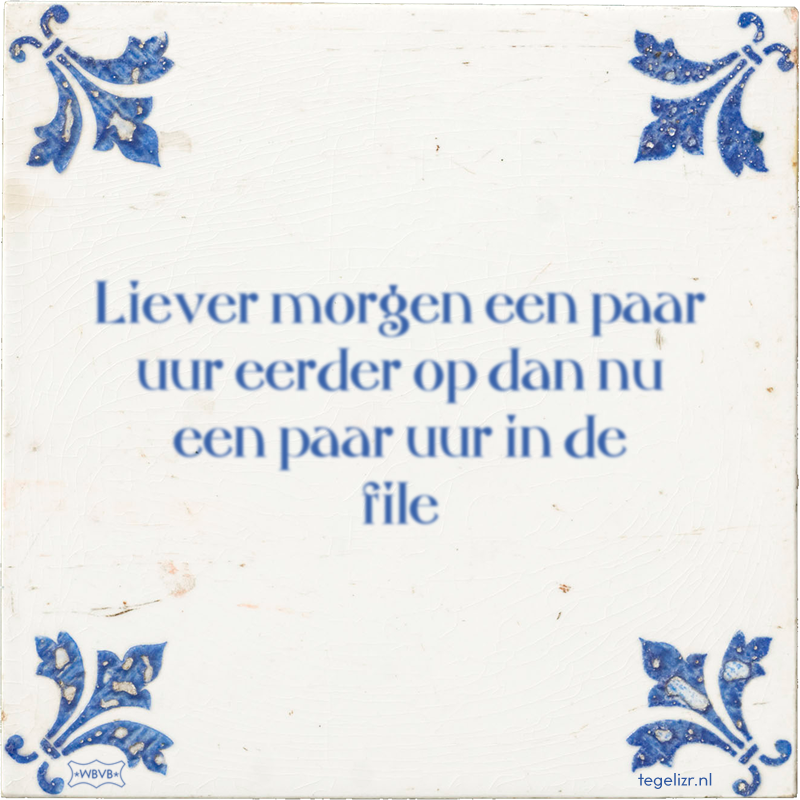 Liever morgen een paar uur eerder op dan nu een paar uur in de file - Online tegeltjes bakken