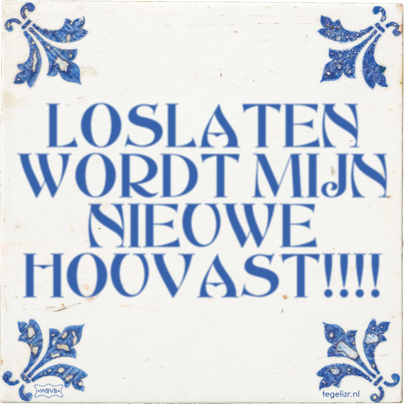 LOSLATEN WORDT MIJN NIEUWE HOUVAST!!!! - Online tegeltjes bakken