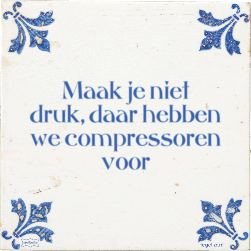 Maak je niet druk, daar hebben we compressoren voor - Online tegeltjes bakken