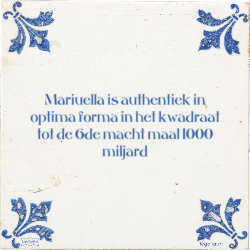 Mariuella is authentiek in optima forma in het kwadraat tot de 6de macht maal 1000 miljard - Online tegeltjes bakken