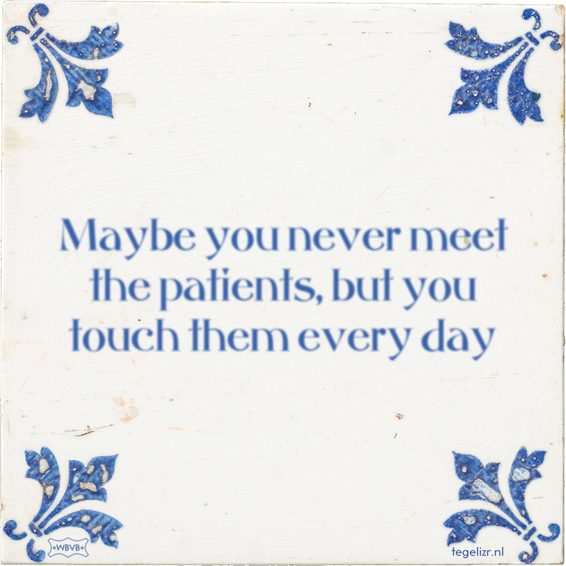 Maybe you never meet the patients, but you touch them every day - Online tegeltjes bakken