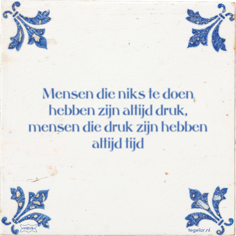 Mensen die niks te doen hebben zijn altijd druk, mensen die druk zijn hebben altijd tijd - Online tegeltjes bakken