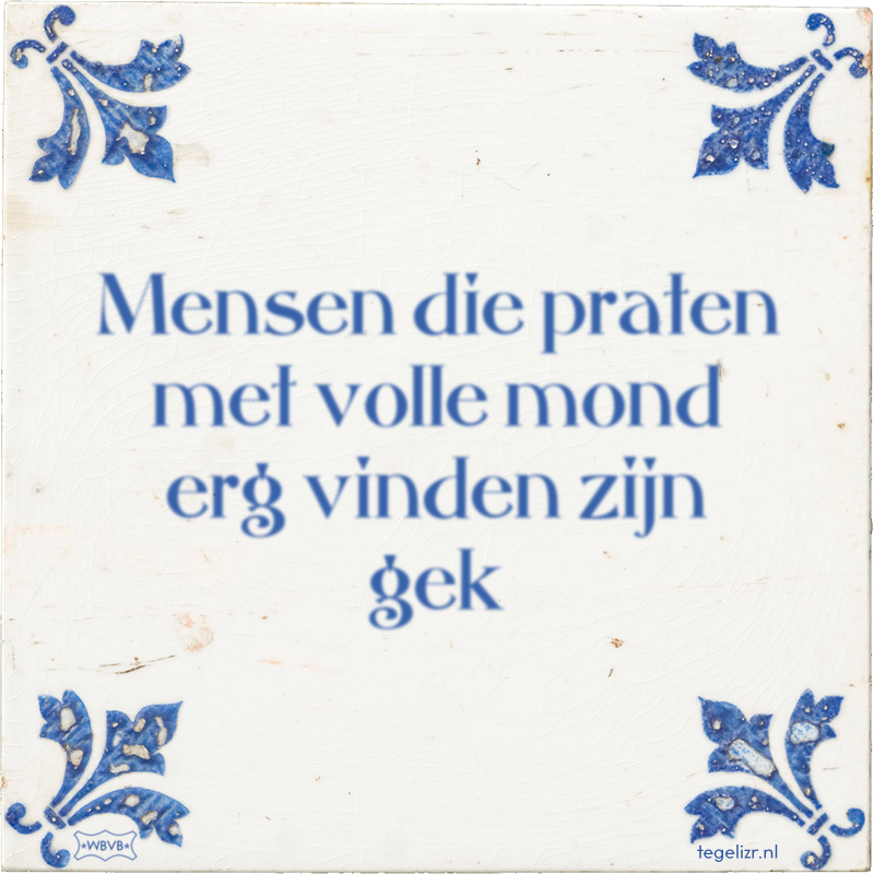 Mensen die praten met volle mond erg vinden zijn gek - Online tegeltjes bakken