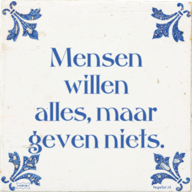 Mensen willen alles, maar geven niets. - Online tegeltjes bakken