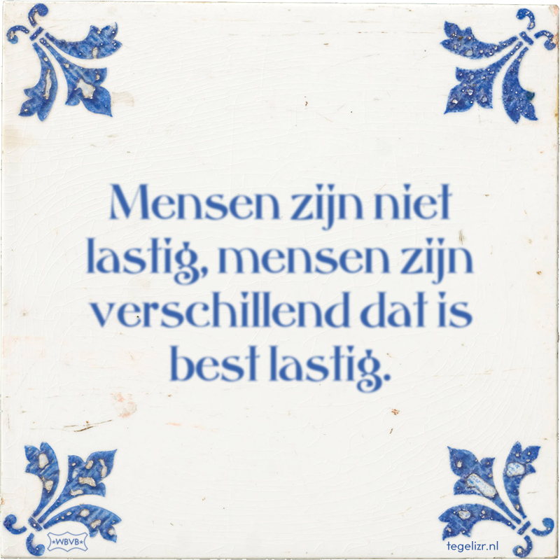 Mensen zijn niet lastig, mensen zijn verschillend dat is best lastig. - Online tegeltjes bakken