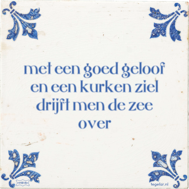 met een goed geloof en een kurken ziel drijft men de zee over - Online tegeltjes bakken