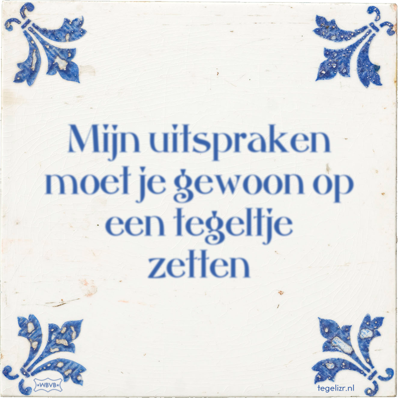 Mijn uitspraken moet je gewoon op een tegeltje zetten - Online tegeltjes bakken