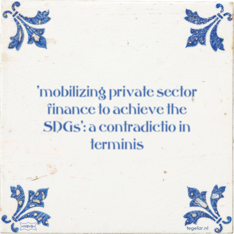 'mobilizing private sector finance to achieve the SDGs': a contradictio in terminis - Online tegeltjes bakken