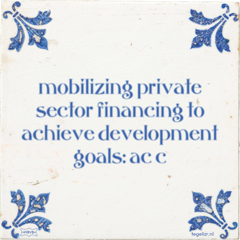 mobilizing private sector financing to achieve development goals: ac c - Online tegeltjes bakken