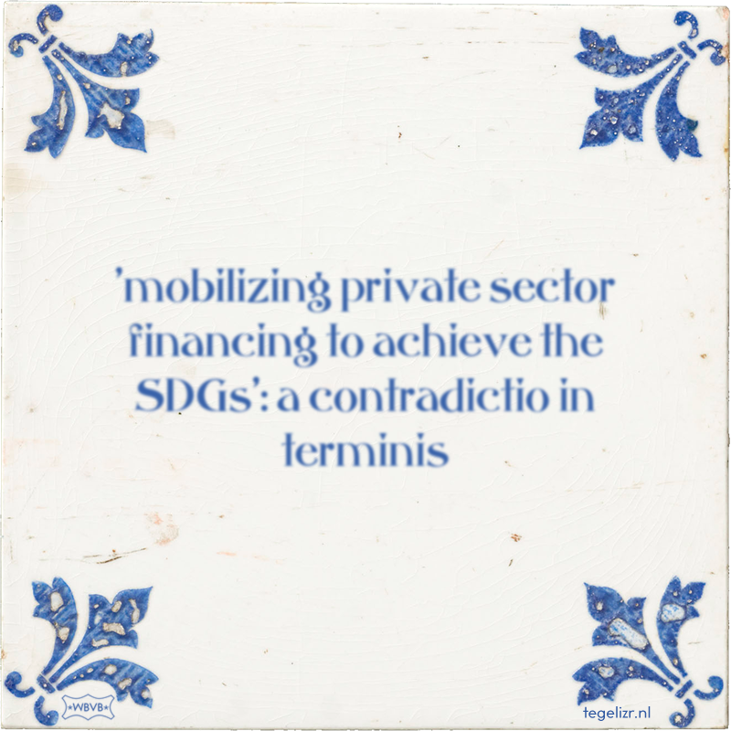'mobilizing private sector financing to achieve the SDGs': a contradictio in terminis - Online tegeltjes bakken