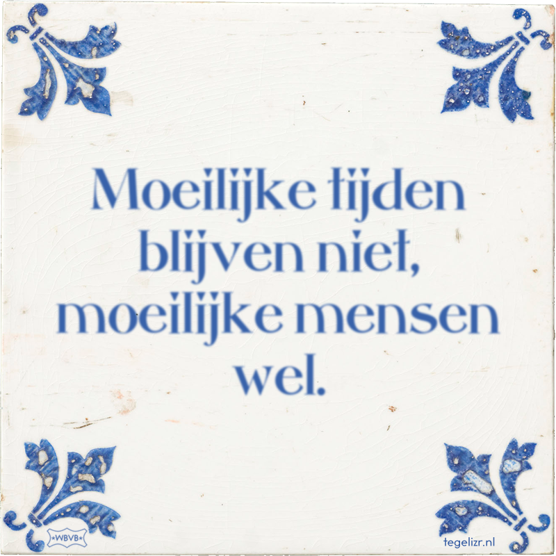 Moeilijke tijden blijven niet, moeilijke mensen wel. - Online tegeltjes bakken