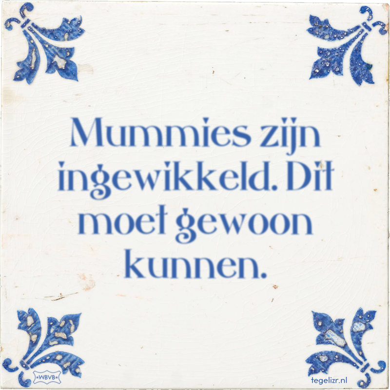 Mummies zijn ingewikkeld. Dit moet gewoon kunnen. - Online tegeltjes bakken