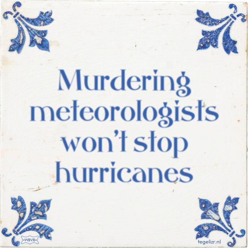 Murdering meteorologists won't stop hurricanes - Online tegeltjes bakken