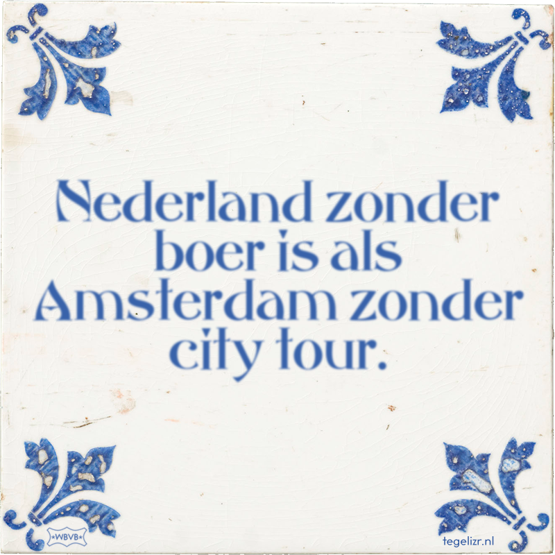 Nederland zonder boer is als Amsterdam zonder city tour. - Online tegeltjes bakken