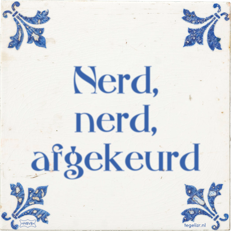 Nerd, nerd, afgekeurd - Online tegeltjes bakken