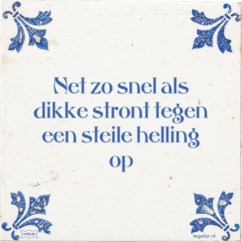 net-zo-snel-als-dikke-stront-tegen-een-steile-helling-op.png