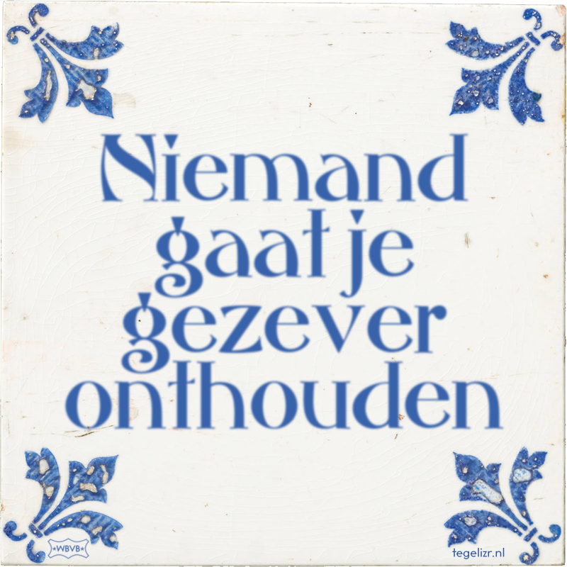 Niemand gaat je gezever onthouden - Online tegeltjes bakken