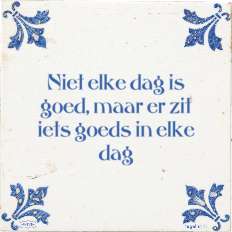 Niet elke dag is goed, maar er zit iets goeds in elke dag - Online tegeltjes bakken