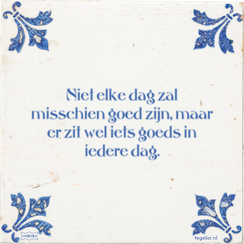 Niet elke dag zal misschien goed zijn, maar er zit wel iets goeds in iedere dag. - Online tegeltjes bakken
