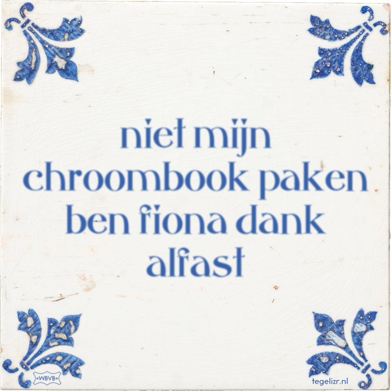 niet mijn chroombook paken ben fiona dank alfast - Online tegeltjes bakken