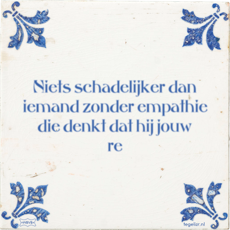 Niets schadelijker dan iemand zonder empathie die denkt dat hij jouw re - Online tegeltjes bakken