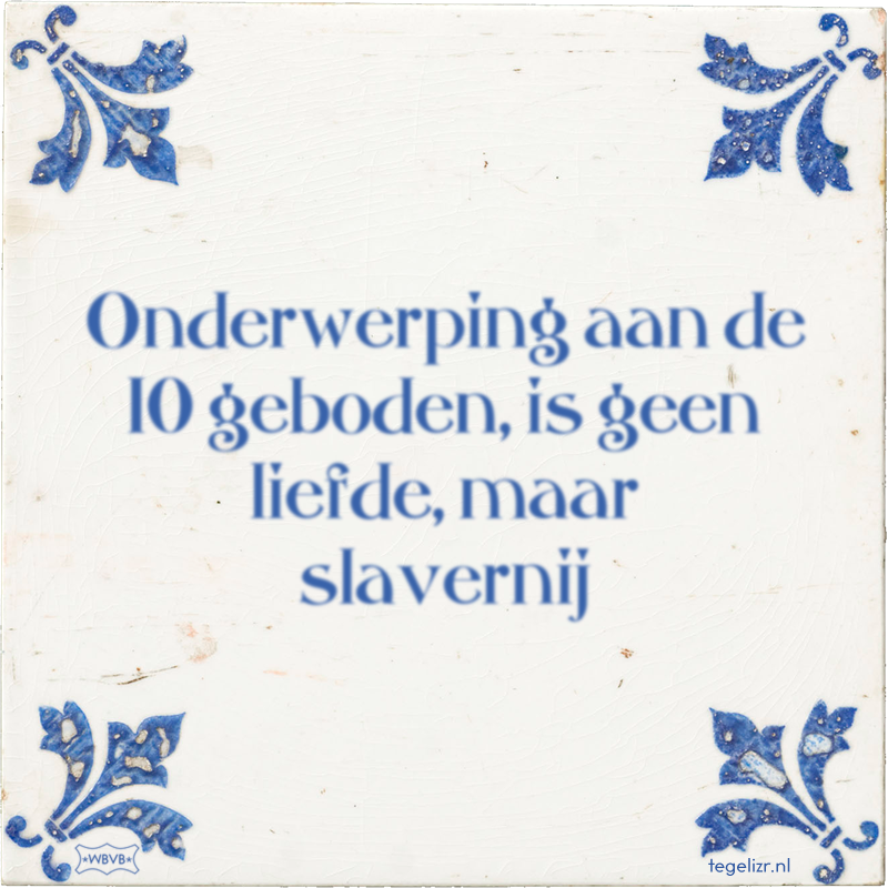 Onderwerping aan de 10 geboden, is geen liefde, maar slavernij - Online tegeltjes bakken