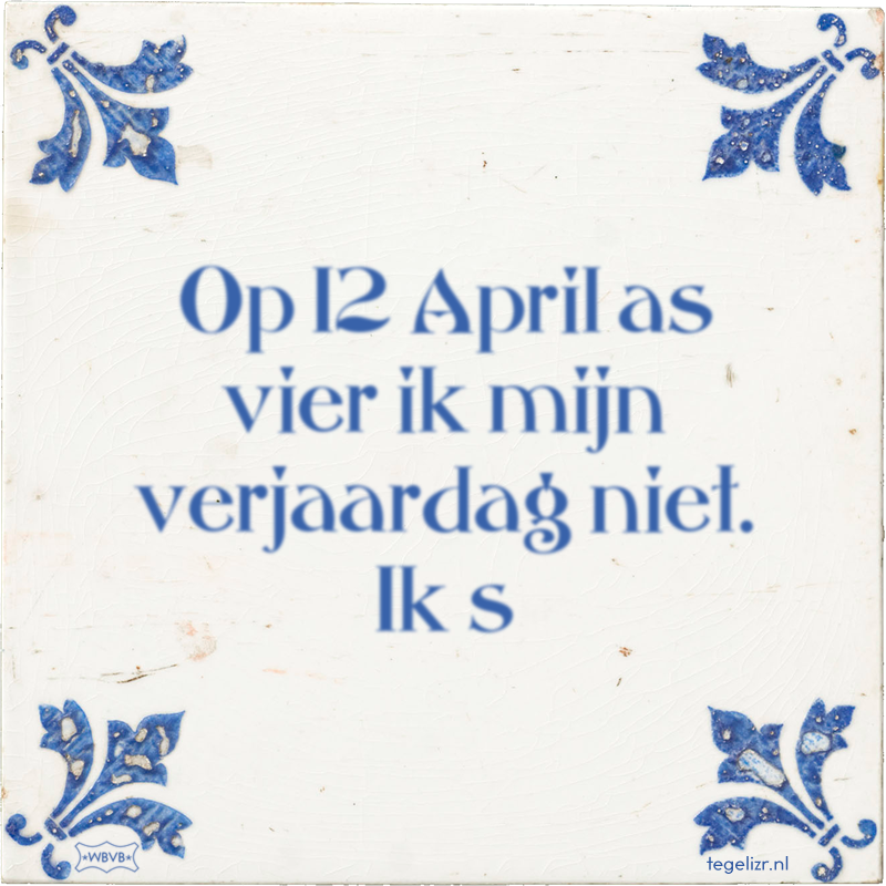 Op 12 April as vier ik mijn verjaardag niet. Ik s - Online tegeltjes bakken