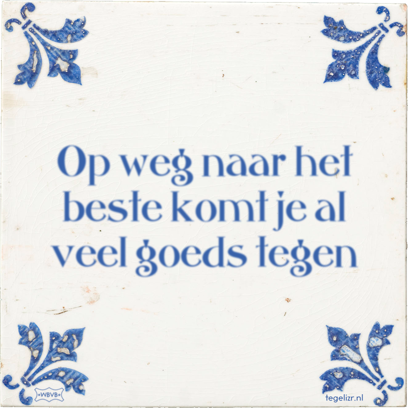 Op weg naar het beste komt je al veel goeds tegen - Online tegeltjes bakken