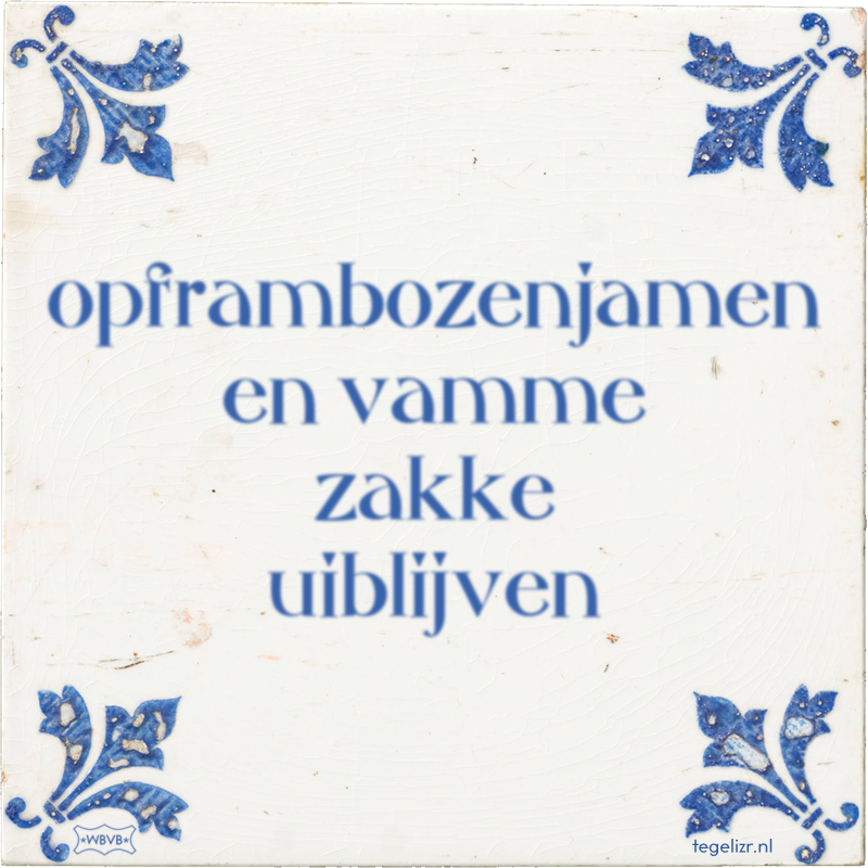 opframbozenjamen en vamme zakke uiblijven - Online tegeltjes bakken