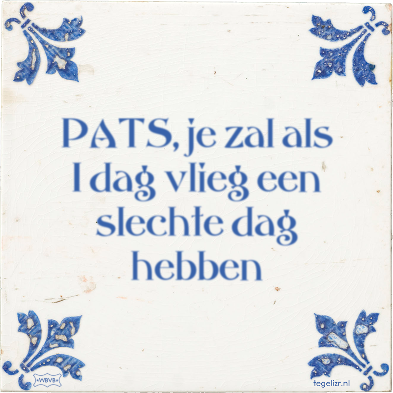 PATS, je zal als 1 dag vlieg een slechte dag hebben - Online tegeltjes bakken