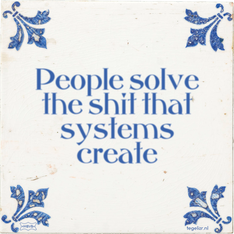 People solve the shit that systems create - Online tegeltjes bakken