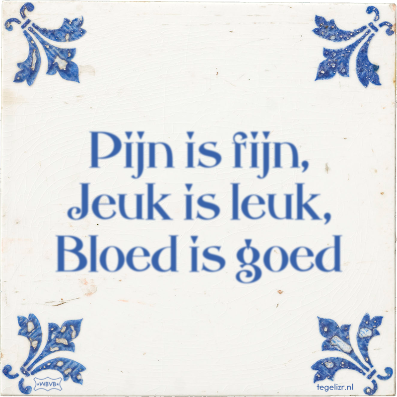 Pijn is fijn, Jeuk is leuk, Bloed is goed - Online tegeltjes bakken