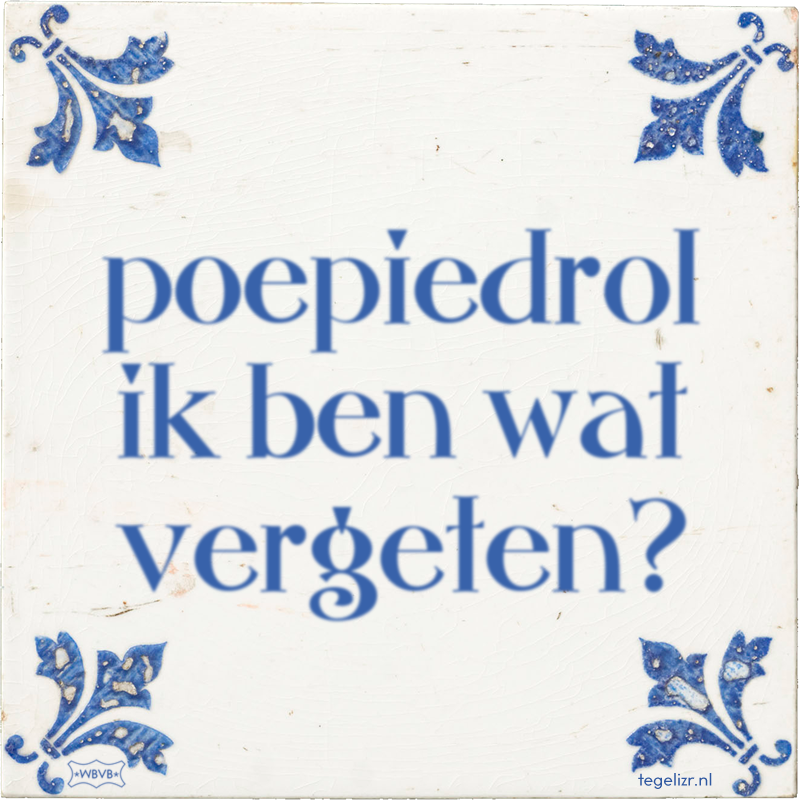 poepiedrol ik ben wat vergeten? - Online tegeltjes bakken