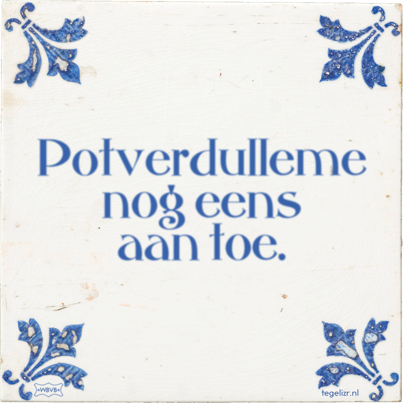 Potverdulleme nog eens aan toe. - Online tegeltjes bakken