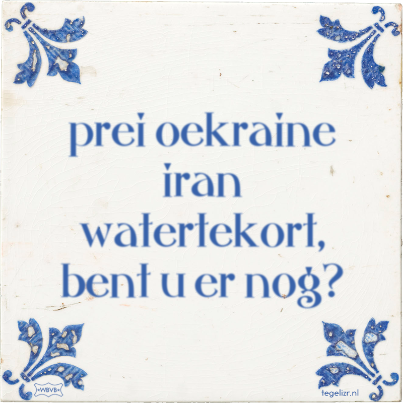 prei oekraine iran watertekort, bent u er nog? - Online tegeltjes bakken