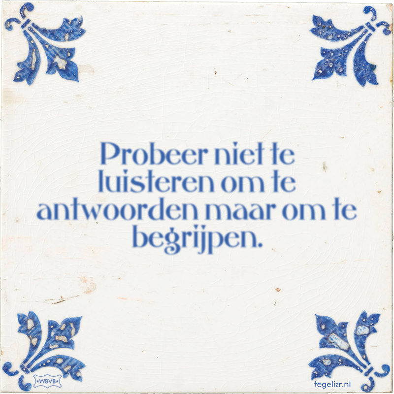 Probeer niet te luisteren om te antwoorden maar om te begrijpen. - Online tegeltjes bakken